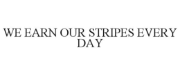 WE EARN OUR STRIPES EVERY DAY trademark