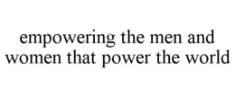 EMPOWERING THE MEN AND WOMEN THAT POWER THE WORLD trademark