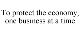 TO PROTECT THE ECONOMY, ONE BUSINESS ATA TIME trademark