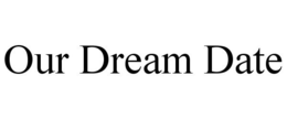 OUR DREAM DATE trademark