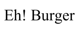EH! BURGER trademark