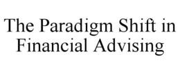 THE PARADIGM SHIFT IN FINANCIAL ADVISING trademark