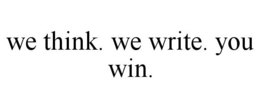 WE THINK. WE WRITE. YOU WIN. trademark