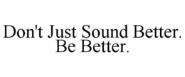 DON'T JUST SOUND BETTER. BE BETTER. trademark