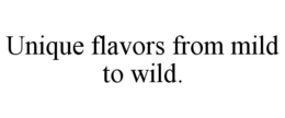 UNIQUE FLAVORS FROM MILD TO WILD. trademark