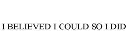 I BELIEVED I COULD SO I DID trademark