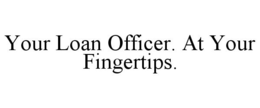YOUR LOAN OFFICER. AT YOUR FINGERTIPS. trademark