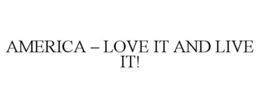 AMERICA - LOVE IT AND LIVE IT! trademark