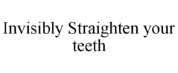 INVISIBLY STRAIGHTEN YOUR TEETH trademark