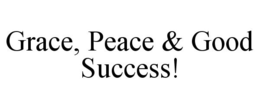 GRACE, PEACE & GOOD SUCCESS! trademark