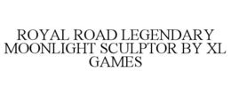 ROYAL ROAD LEGENDARY MOONLIGHT SCULPTOR BY XL GAMES trademark