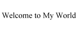 WELCOME TO MY WORLD trademark