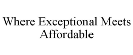 WHERE EXCEPTIONAL MEETS AFFORDABLE trademark