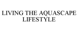 LIVING THE AQUASCAPE LIFESTYLE trademark