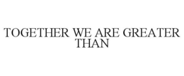 TOGETHER WE ARE GREATER THAN trademark