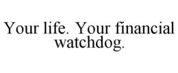 YOUR LIFE. YOUR FINANCIAL WATCHDOG. trademark