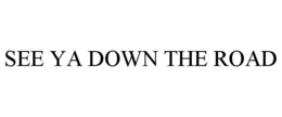 SEE YA DOWN THE ROAD trademark