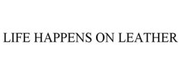 LIFE HAPPENS ON LEATHER trademark