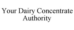 YOUR DAIRY CONCENTRATE AUTHORITY trademark