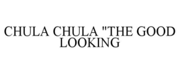 CHULA CHULA "THE GOOD LOOKING trademark