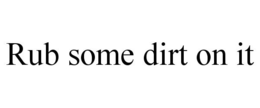 RUB SOME DIRT ON IT trademark