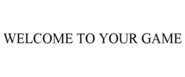 WELCOME TO YOUR GAME trademark