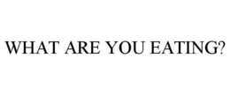 WHAT ARE YOU EATING? trademark