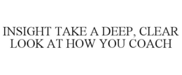 INSIGHT TAKE A DEEP, CLEAR LOOK AT HOW YOU COACH trademark
