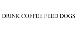 DRINK COFFEE FEED DOGS trademark