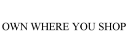 OWN WHERE YOU SHOP trademark