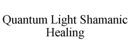 QUANTUM LIGHT SHAMANIC HEALING trademark