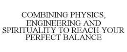 COMBINING PHYSICS, ENGINEERING AND SPIRITUALITY TO REACH YOUR PERFECT BALANCE trademark