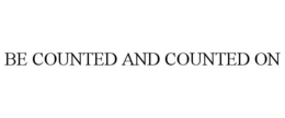 BE COUNTED AND COUNTED ON trademark