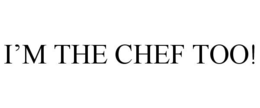 I'M THE CHEF TOO! trademark