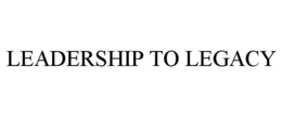 LEADERSHIP TO LEGACY trademark