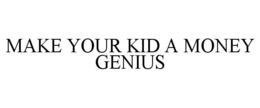 MAKE YOUR KID A MONEY GENIUS trademark