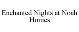 ENCHANTED NIGHTS AT NOAH HOMES trademark