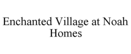 ENCHANTED VILLAGE AT NOAH HOMES trademark
