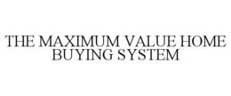 THE MAXIMUM VALUE HOME BUYING SYSTEM trademark