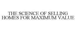 THE SCIENCE OF SELLING HOMES FOR MAXIMUM VALUE trademark