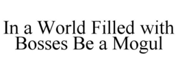 IN A WORLD FILLED WITH BOSSES BE A MOGUL trademark