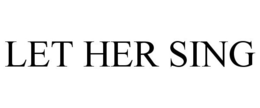 LET HER SING trademark