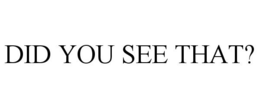DID YOU SEE THAT? trademark