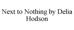 NEXT TO NOTHING BY DELIA HODSON trademark
