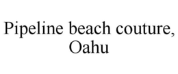 PIPELINE BEACH COUTURE, OAHU trademark