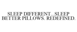 SLEEP DIFFERENT...SLEEP BETTER PILLOWS. REDEFINED. trademark