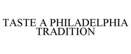 TASTE A PHILADELPHIA TRADITION trademark