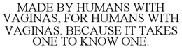 MADE BY HUMANS WITH VAGINAS, FOR HUMANS WITH VAGINAS. BECAUSE IT TAKES ONE TO KNOW ONE. trademark