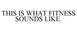 THIS IS WHAT FITNESS SOUNDS LIKE. trademark