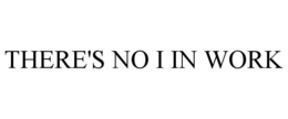 THERE'S NO I IN WORK trademark